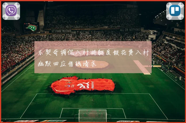东契奇调侃八村游艇度假花费八村幽默回应借钱请求