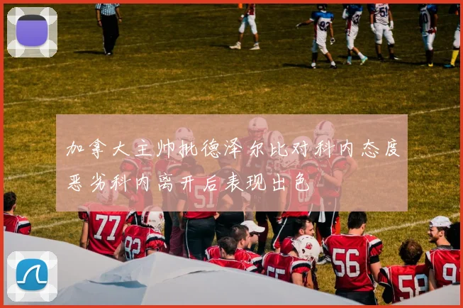 加拿大主帅批德泽尔比对科内态度恶劣科内离开后表现出色