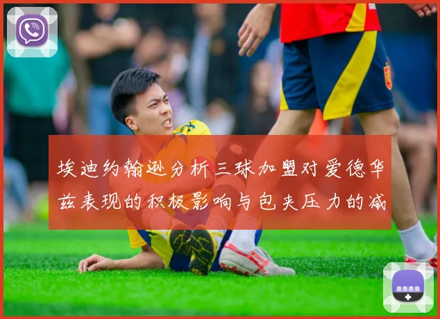 埃迪约翰逊分析三球加盟对爱德华兹表现的积极影响与包夹压力的减轻