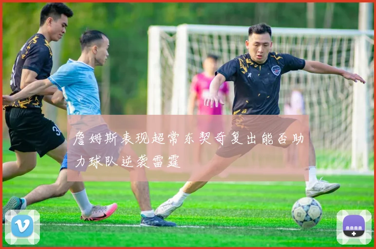詹姆斯表现超常东契奇复出能否助力球队逆袭雷霆