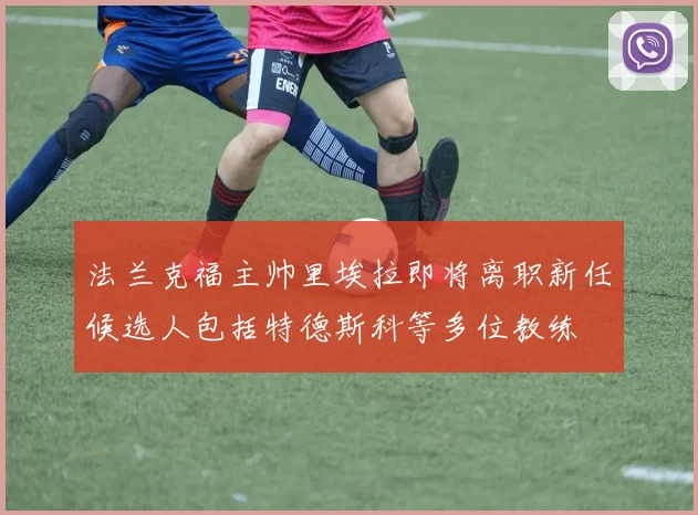 法兰克福主帅里埃拉即将离职新任候选人包括特德斯科等多位教练