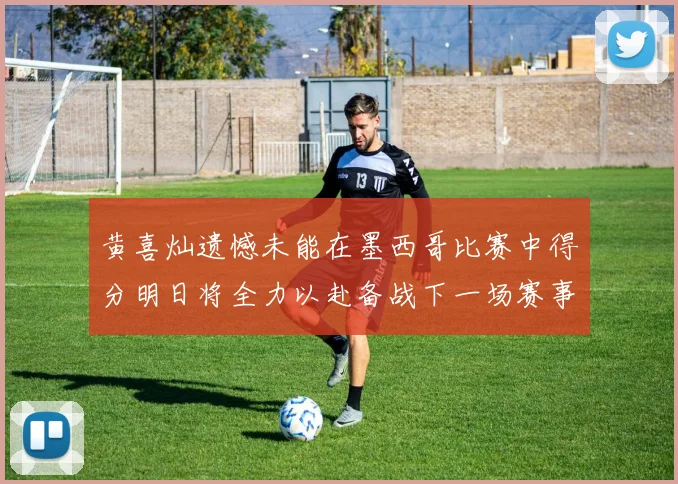 黄喜灿遗憾未能在墨西哥比赛中得分明日将全力以赴备战下一场赛事