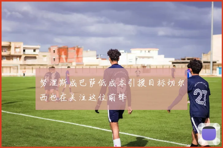 努涅斯成巴萨低成本引援目标切尔西也在关注这位前锋