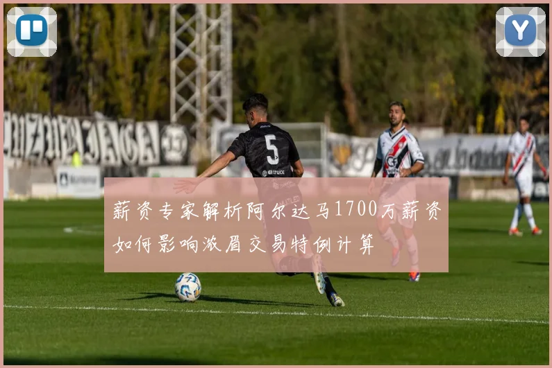 薪资专家解析阿尔达马1700万薪资如何影响浓眉交易特例计算