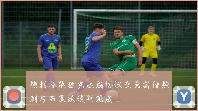 热刺与范赫克达成协议交易需待热刺与布莱顿谈判完成