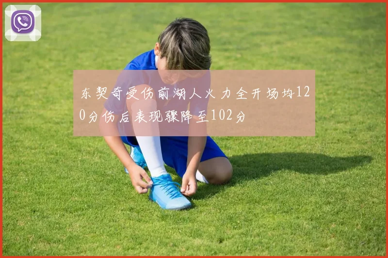 东契奇受伤前湖人火力全开场均120分伤后表现骤降至102分