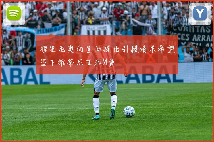 穆里尼奥向皇马提出引援请求希望签下维蒂尼亚和M费