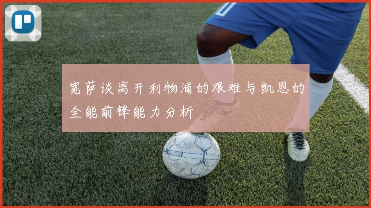 宽萨谈离开利物浦的艰难与凯恩的全能前锋能力分析