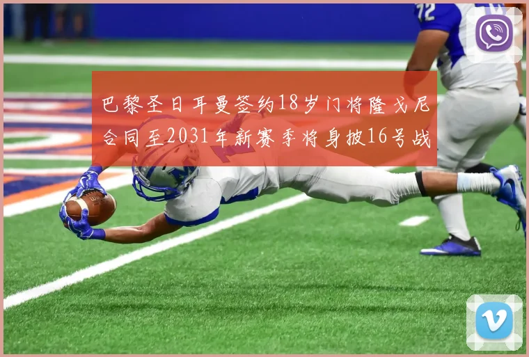 巴黎圣日耳曼签约18岁门将隆戈尼合同至2031年新赛季将身披16号战袍