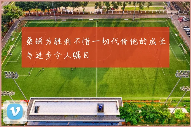 桑顿为胜利不惜一切代价他的成长与进步令人瞩目